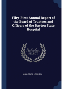 Fifty-First Annual Report of the Board of Trustees and Officers of the Dayton State Hospital