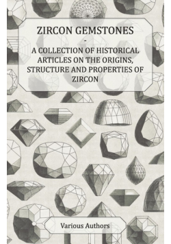 Zircon Gemstones - A Collection of Historical Articles on the Origins, Structure and Properties of Zircon