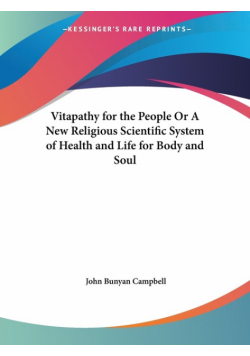 Vitapathy for the People Or A New Religious Scientific System of Health and Life for Body and Soul