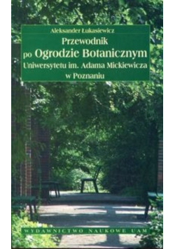 Przewodnik po Ogrodzie Botanicznym Uniwersytetu im Adama Mickiewicza w Poznaniu