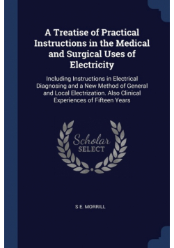 A Treatise of Practical Instructions in the Medical and Surgical Uses of Electricity