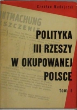 Polityka III Rzeszy w okupowanej Polsce Tom I