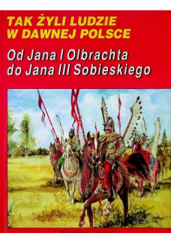 Tak żyli ludzie w dawnej Polsce Od Jana I Olbrachta do Jana III Sobieskiego