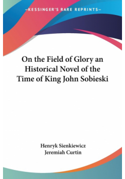 On the Field of Glory an Historical Novel of the Time of King John Sobieski