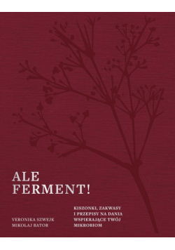 Ale ferment! Kiszonki, zakwasy i przepisy na dania wspierające twój mikrobiom