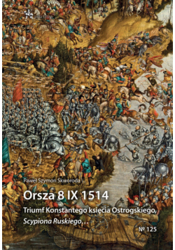 Orsza 8 IX 1514 Triumf Konstantego księcia Ostrogskiego Scypiona Ruskiego…