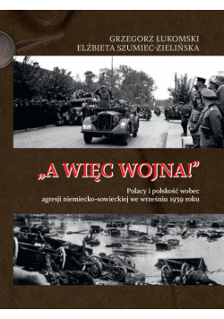 A więc wojna! Polacy i polskość wobec agresji niemiecko-sowieckiej we wrześniu 1939 roku