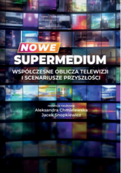 Nowe supermedium Współczesne oblicza telewizji i scenariusze przyszłości