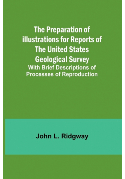 The Preparation of Illustrations for Reports of the United States Geological Survey; With Brief Descriptions of Processes of Reproduction