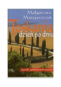 Matyjaszczyk Małgorzata - Toskania dzień po dniu. Zapiski spełnionych marzeń