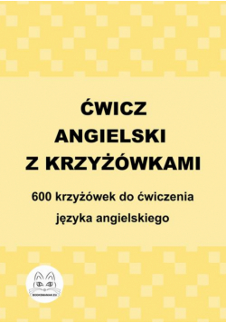Ćwicz angielski z krzyżówkami. 600 krzyżówek do ćwiczenia języka angielskiego
