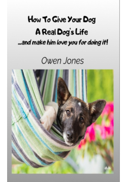 How To Give Your Dog A Real Dog's Life - ...and Make Him Love You For It!