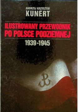 Ilustrowany przewodnik po Polsce podziemnej 1939 - 1945