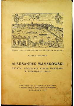 Aleksander Waszkowski Ostatni naczelnik miasta Warszawy w Powstaniu 1863 / 4 1937 r.