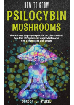 How to Grow Psilocybin Mushrooms