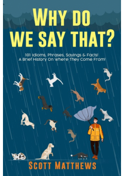 Why Do We Say That? 101 Idioms, Phrases, Sayings & Facts! A Brief History On Where They Come From!