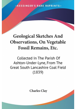 Geological Sketches And Observations, On Vegetable Fossil Remains, Etc.