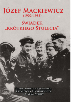 Józef Mackiewicz (1902-1985). Świadek "krótkiego stulecia". Studia i materiały