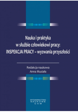 Nauka i praktyka w służbie człowiekowi pracy: Inspekcja Pracy - wyzwania przyszłości