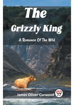 The Grizzly King A Romance Of The Wild