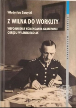 Z Wilna do Workuty Wspomnienia komendanta Garnizonu Okręgu Wileńskiego AK