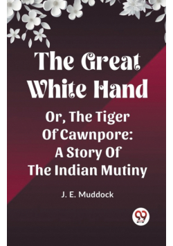 The Great White Hand Or, The Tiger Of Cawnpore A Story Of The Indian Mutiny