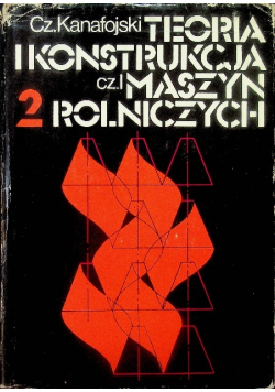 Teoria i konstrukcja maszyn rolniczych Tom II Część 1