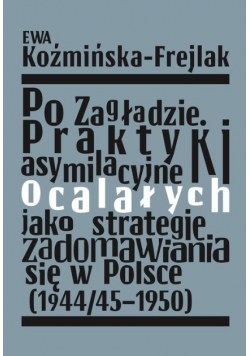 Po Zagładzie Praktyki asymilacyjne ocalałych jako strategie zadomawiania się w Polsce