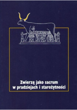 Zwierzę jako sacrum w pradziejach i starożytności Tom I