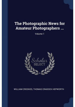 The Photographic News for Amateur Photographers ...; Volume 1