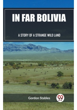 In Far Bolivia A Story of a Strange Wild Land