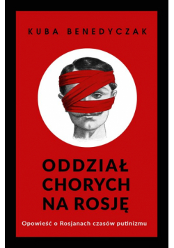 Oddział chorych na Rosję. Opowieść o Rosjanach czasów putinizmu