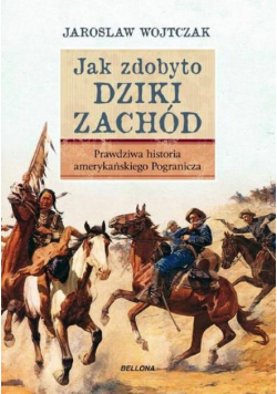Wojtczak Jarosław - Jak zdobyto Dziki Zachód Prawdziwa historia podboju