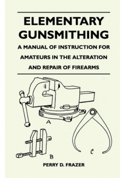 Elementary Gunsmithing - A Manual of Instruction for Amateurs in the Alteration and Repair of Firearms