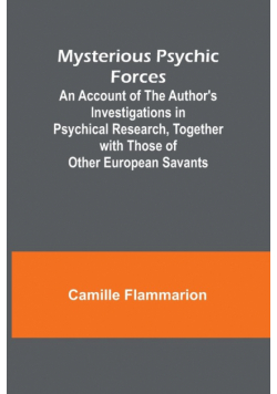 Mysterious Psychic Forces; An Account of the Author's Investigations in Psychical Research, Together with Those of Other European Savants