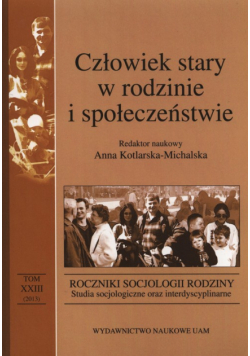 Człowiek stary w rodzinie i społeczeństwie. Rocznik socjologi rodziny Tom XXIII 2013