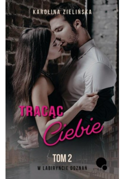 Tracąc Ciebie Tom 2 W Labiryncie Doznań