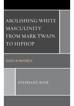 Abolishing White Masculinity from Mark Twain to Hiphop