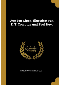 Aus den Alpen. Illustriert von E. T. Compton und Paul Hey.