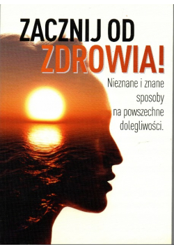 Zacznij od zdrowia! Nieznane i znane sposoby na powszechne dolegliwości