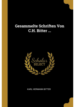 Gesammelte Schriften Von C.H. Bitter ...