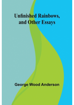 Unfinished Rainbows, and Other Essays