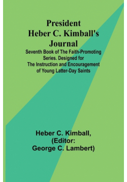 President Heber C. Kimball's Journal; Seventh Book of the Faith-Promoting Series. Designed for the Instruction and Encouragement of Young Latter-day Saints