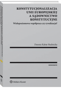 Konstytucjonalizacja Unii Europejskiej a sądownictwo konstytucyjne. Wielopoziomowa współpraca czy rywalizacja?