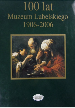 100 lat Muzeum Lubelskiego 1906 - 2006