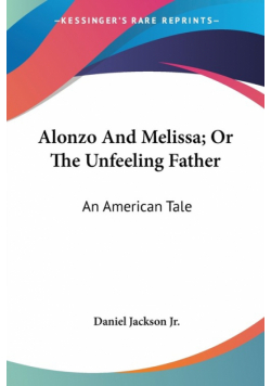 Alonzo And Melissa; Or The Unfeeling Father