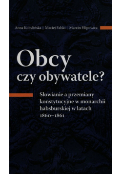 Filipowicz Marcin - Obcy czy obywatele? Słowianie a przemiany konstytucyjne w monarchii habsburskiej w latach 1860-1861