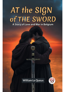 At The Sign Of The Sword A Story Of Love And War In Belgium
