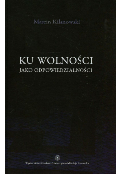 Kilanowski Marcin - Ku wolności jako odpowiedzialności