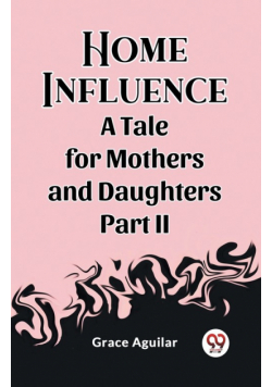 Home Influence A Tale for Mothers and Daughters Part II